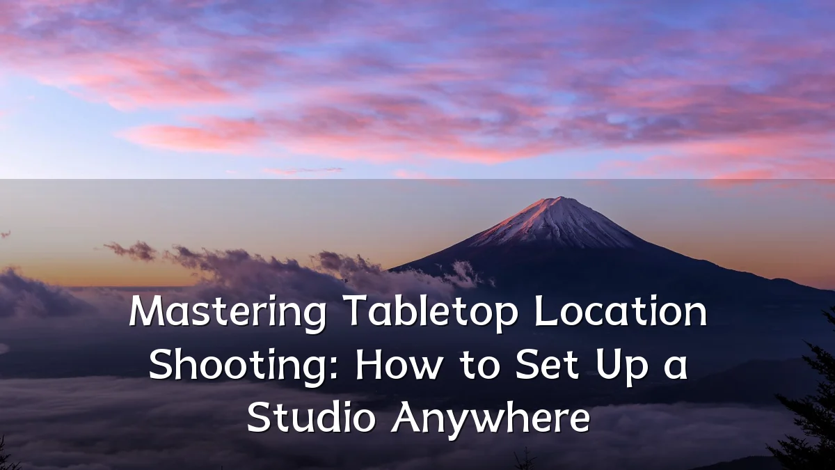 Mastering Tabletop Location Shooting: How to Set Up a Studio Anywhere