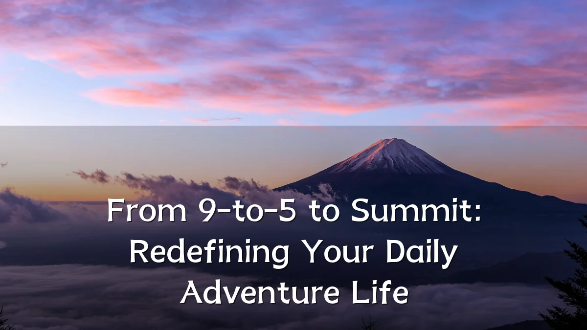 From 9-to-5 to Summit: Redefining Your Daily Adventure Life