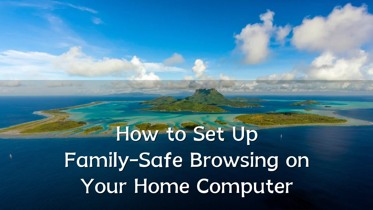 How to Set Up Family-Safe Browsing on Your Home Computer