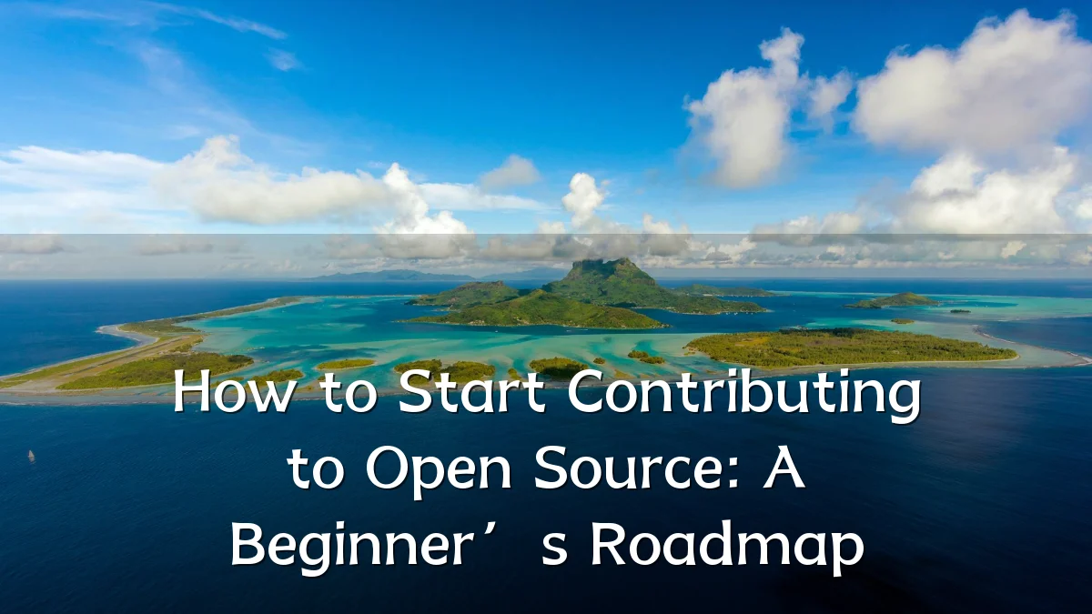 How to Start Contributing to Open Source: A Beginner’s Roadmap