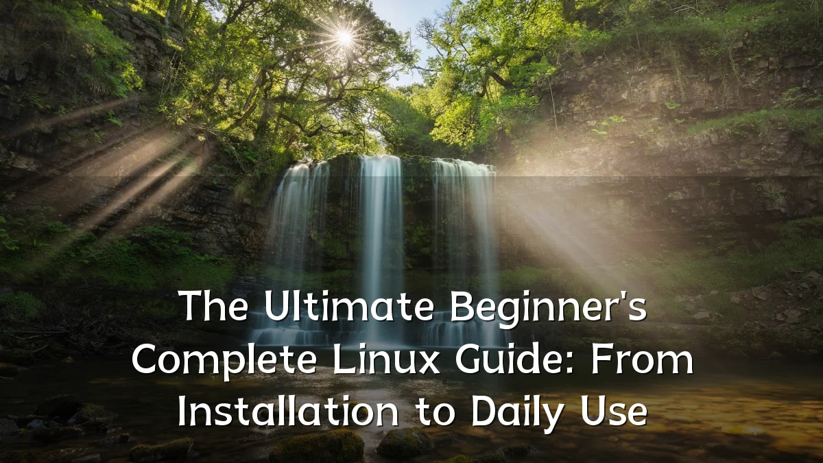 The Ultimate Beginner's Complete Linux Guide: From Installation to Daily Use