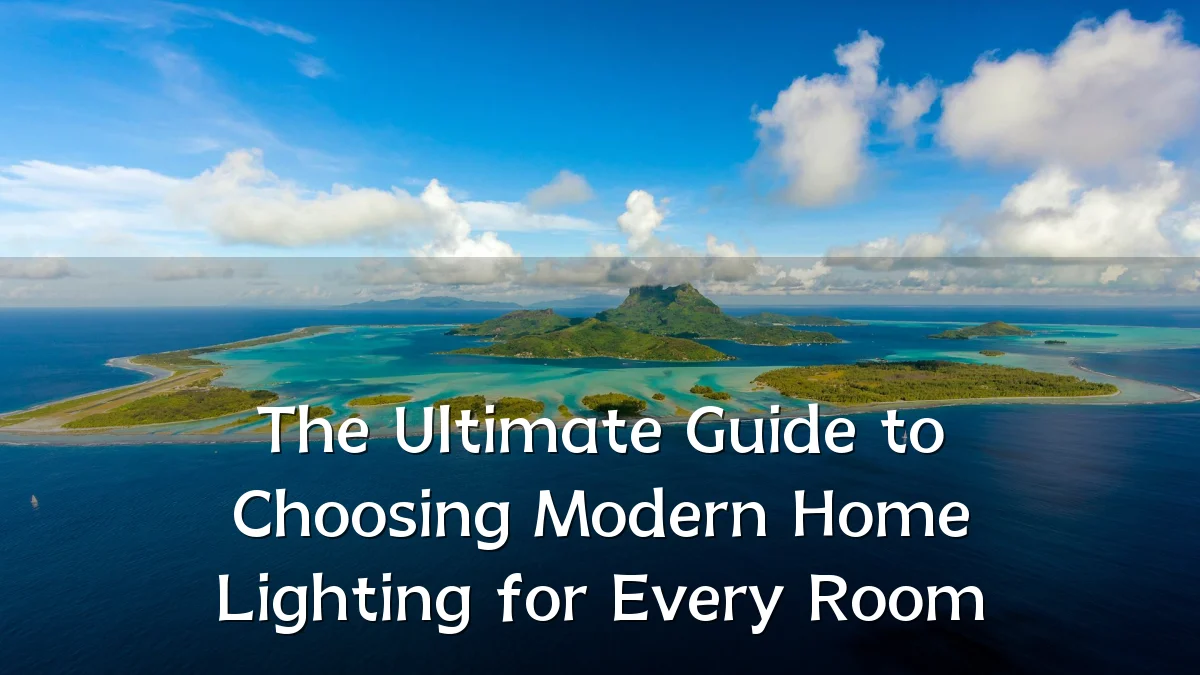 The Ultimate Guide to Choosing Modern Home Lighting for Every Room