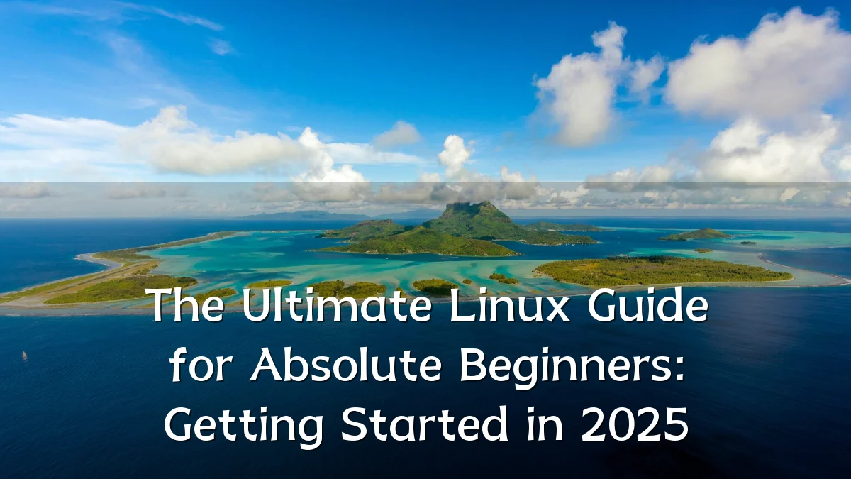 The Ultimate Linux Guide for Absolute Beginners: Getting Started in 2025