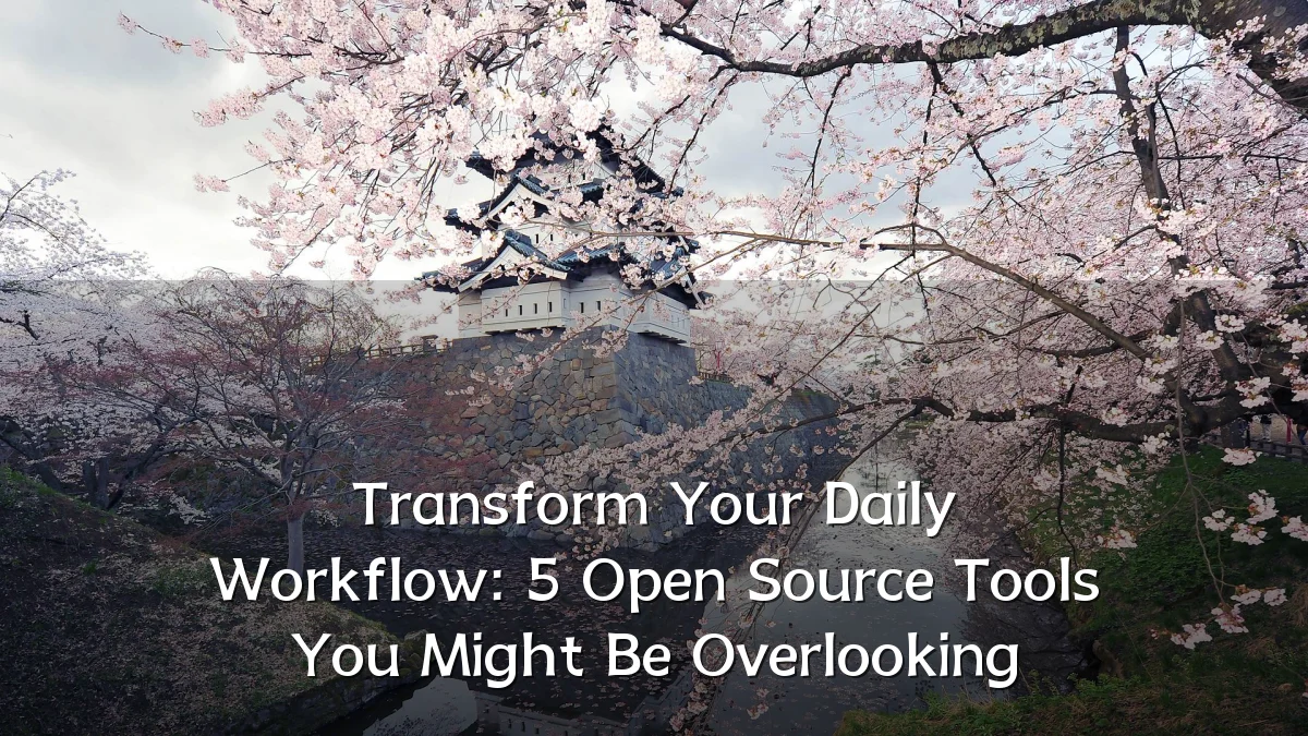 Transform Your Daily Workflow: 5 Open Source Tools You Might Be Overlooking
