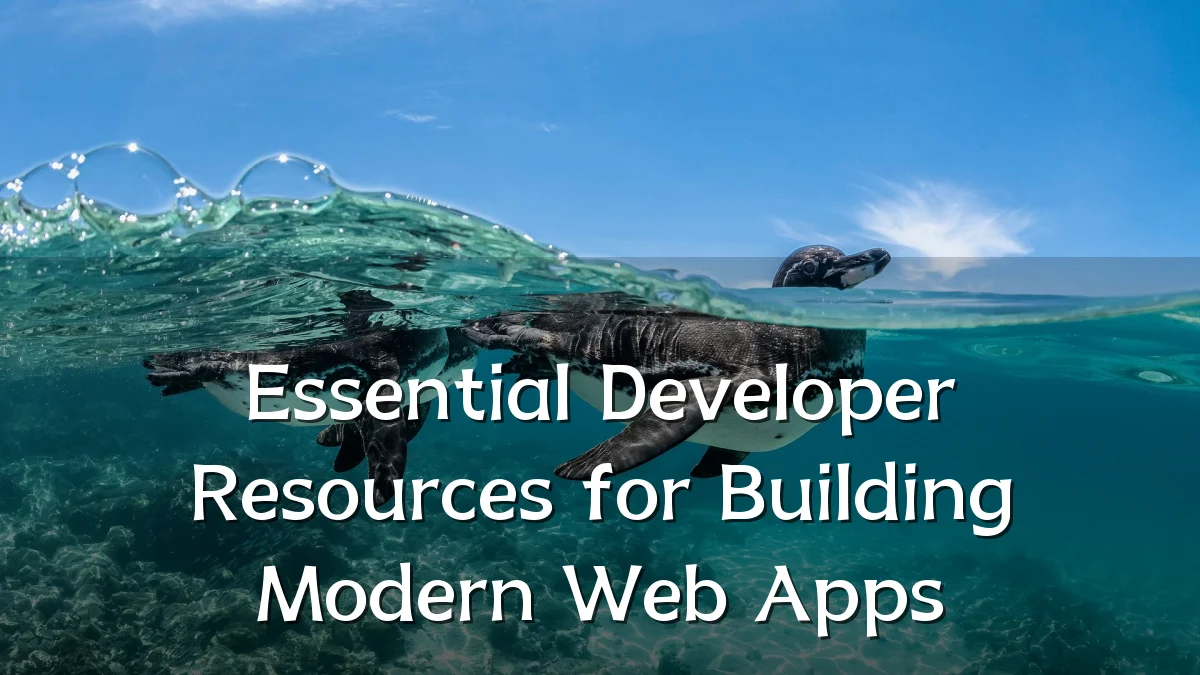 Essential Developer Resources for Building Modern Web Apps