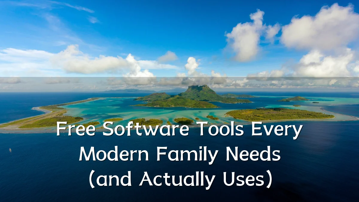 Free Software Tools Every Modern Family Needs (and Actually Uses)