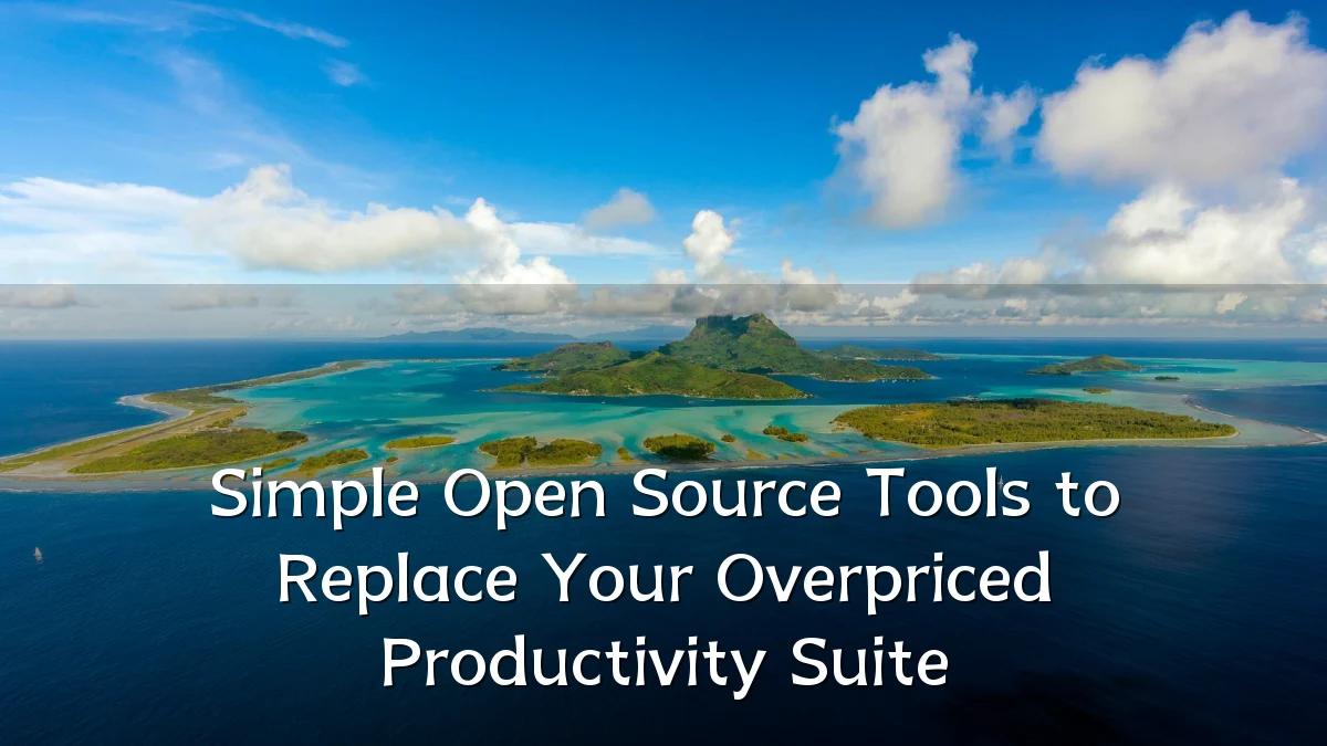 Simple Open Source Tools to Replace Your Overpriced Productivity Suite