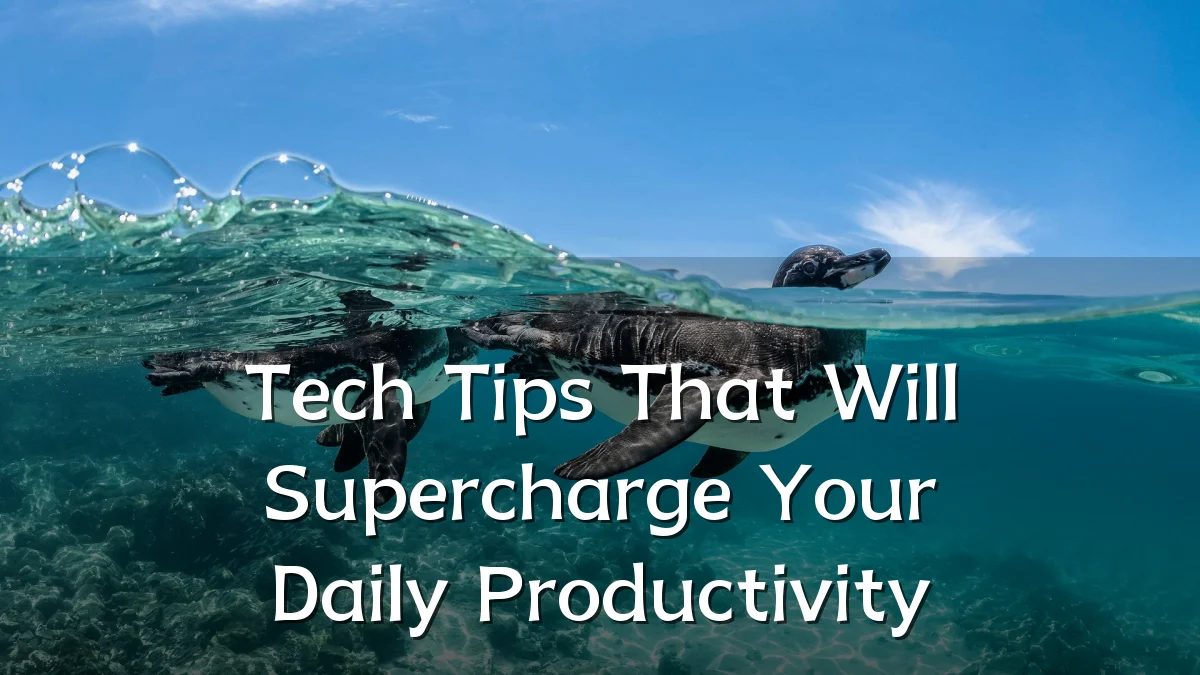 Tech Tips That Will Supercharge Your Daily Productivity