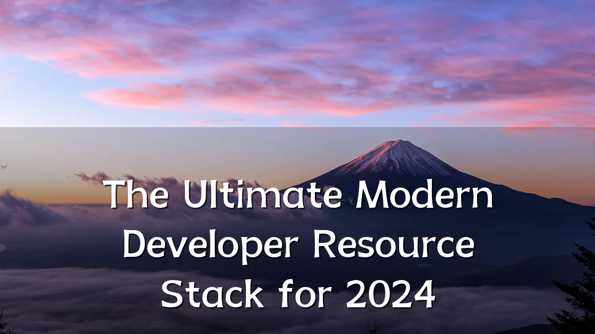 The Ultimate Modern Developer Resource Stack for 2024
