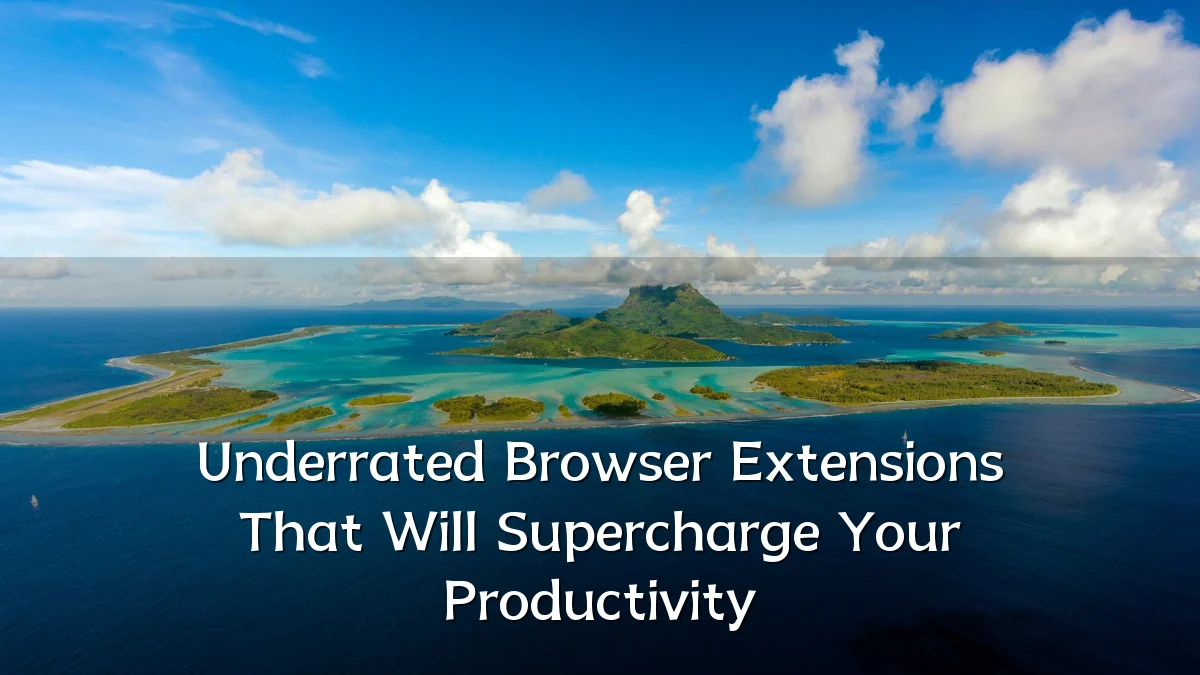 Underrated Browser Extensions That Will Supercharge Your Productivity