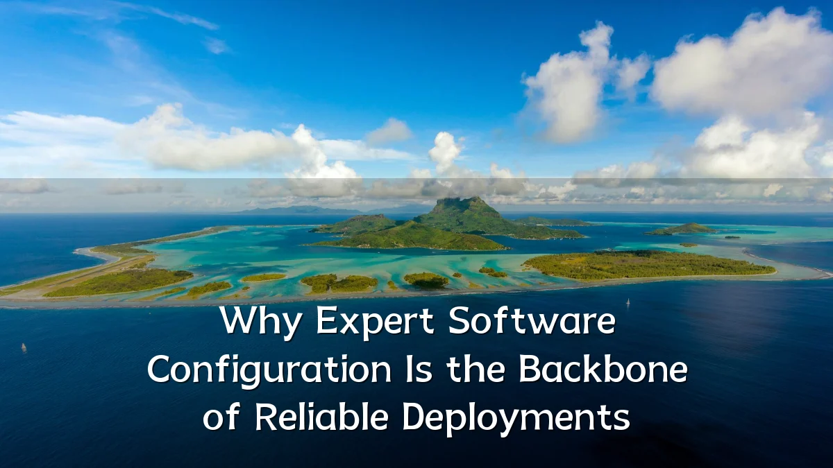 Why Expert Software Configuration Is the Backbone of Reliable Deployments